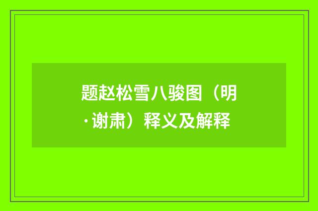 题赵松雪八骏图（明·谢肃）释义及解释
