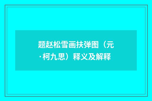 题赵松雪画扶弹图（元·柯九思）释义及解释