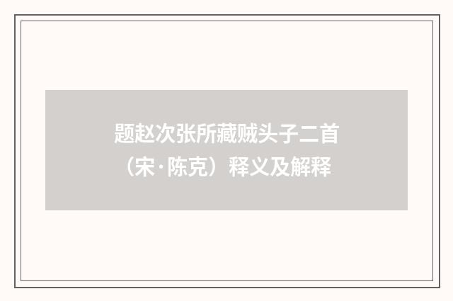 题赵次张所藏贼头子二首（宋·陈克）释义及解释