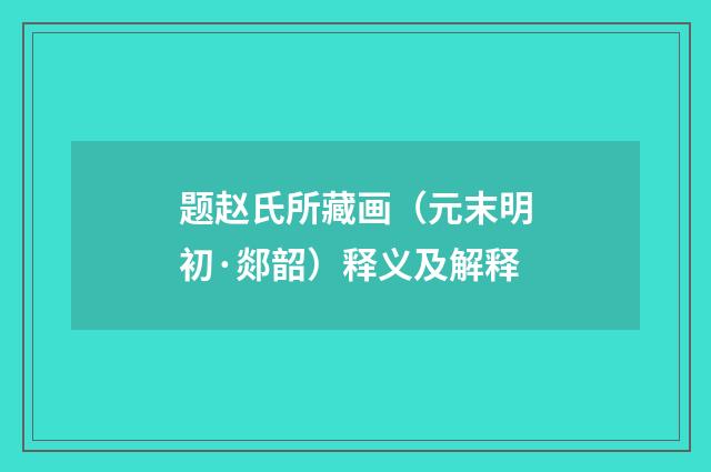 题赵氏所藏画（元末明初·郯韶）释义及解释