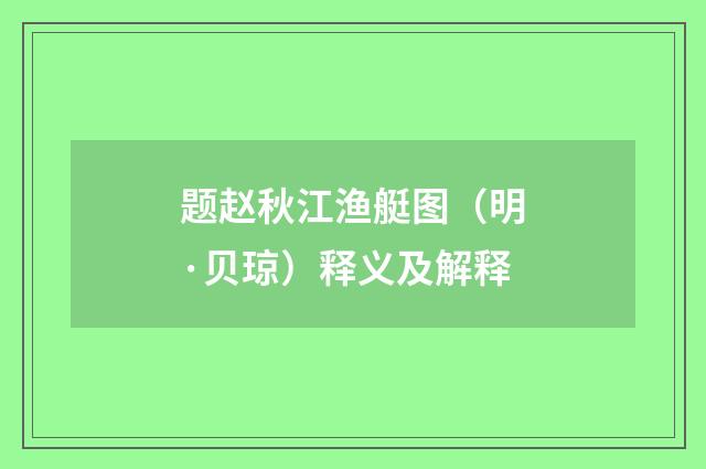 题赵秋江渔艇图（明·贝琼）释义及解释