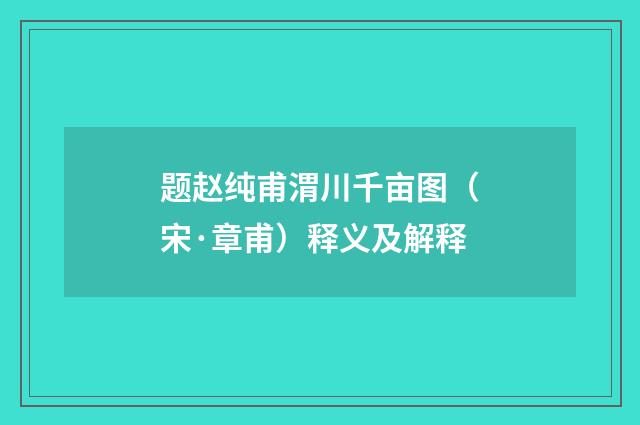题赵纯甫渭川千亩图（宋·章甫）释义及解释