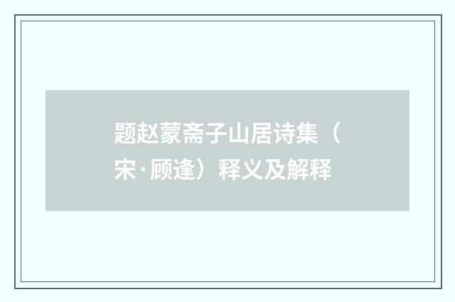 题赵蒙斋子山居诗集（宋·顾逢）释义及解释