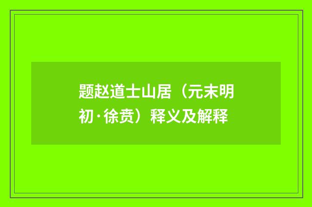 题赵道士山居（元末明初·徐贲）释义及解释