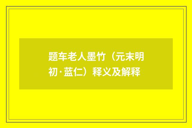 题车老人墨竹（元末明初·蓝仁）释义及解释