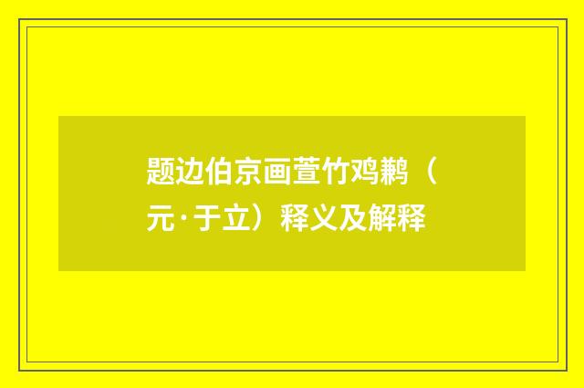题边伯京画萱竹鸡鹣（元·于立）释义及解释