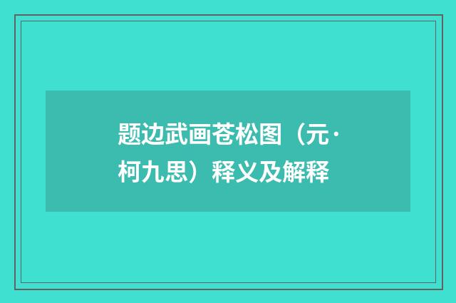 题边武画苍松图（元·柯九思）释义及解释