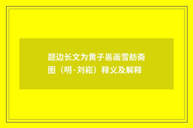 题边长文为黄子邕画雪舫斋图（明·刘崧）释义及解释