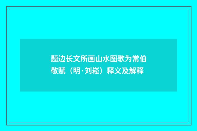 题边长文所画山水图歌为常伯敬赋（明·刘崧）释义及解释