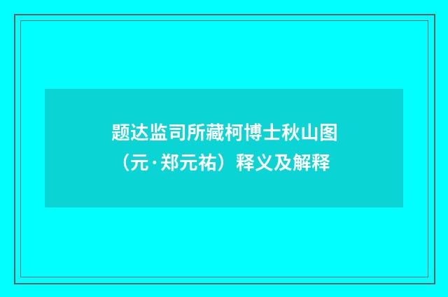 题达监司所藏柯博士秋山图（元·郑元祐）释义及解释