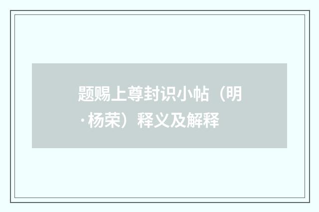 题赐上尊封识小帖（明·杨荣）释义及解释