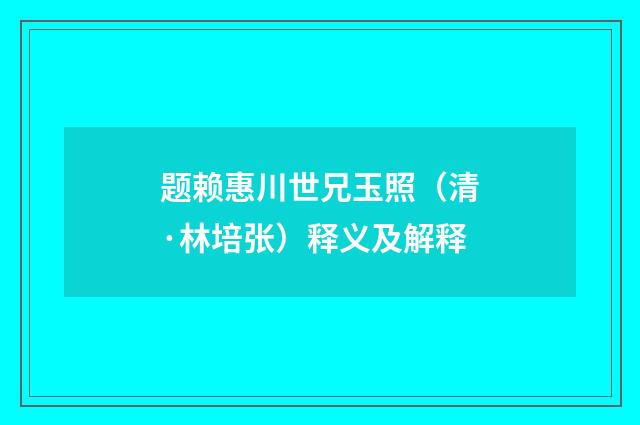 题赖惠川世兄玉照（清·林培张）释义及解释