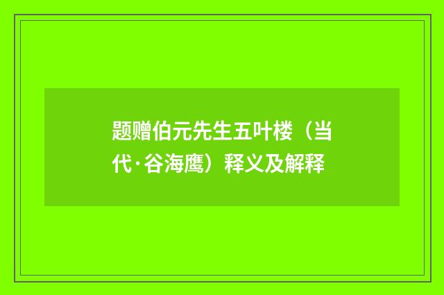 题赠伯元先生五叶楼（当代·谷海鹰）释义及解释
