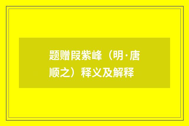 题赠叚紫峰（明·唐顺之）释义及解释