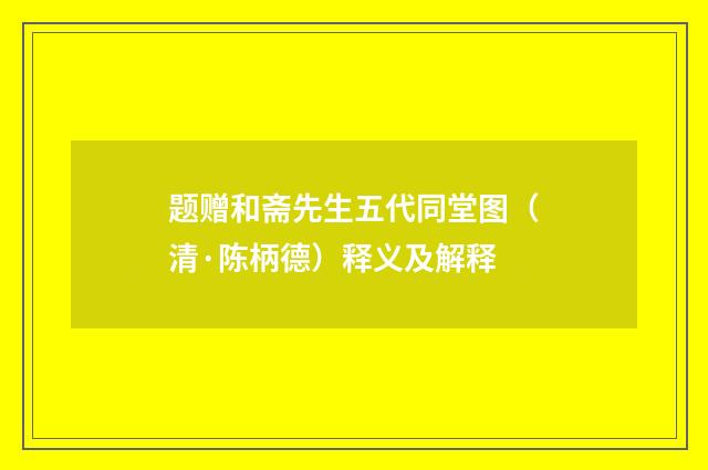 题赠和斋先生五代同堂图（清·陈柄德）释义及解释