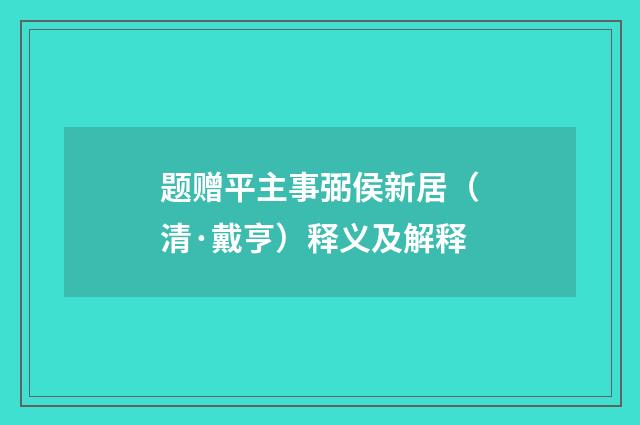 题赠平主事弼侯新居（清·戴亨）释义及解释
