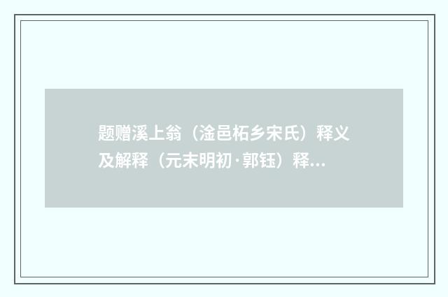 题赠溪上翁（淦邑柘乡宋氏）释义及解释（元末明初·郭钰）释义及解释
