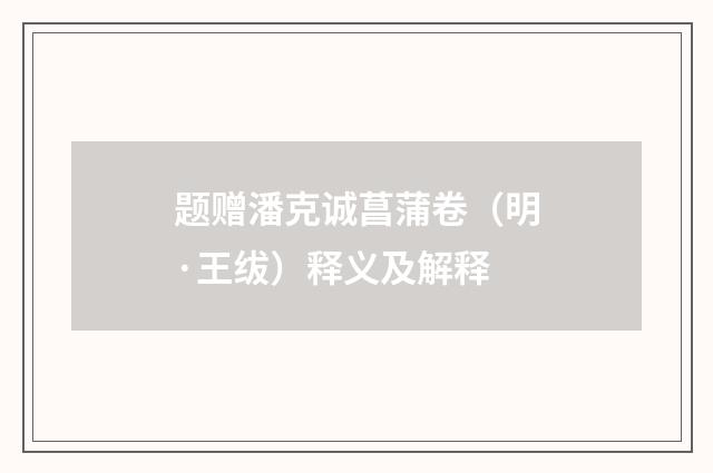题赠潘克诚菖蒲卷（明·王绂）释义及解释