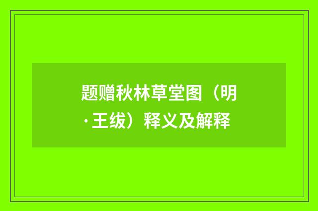 题赠秋林草堂图（明·王绂）释义及解释