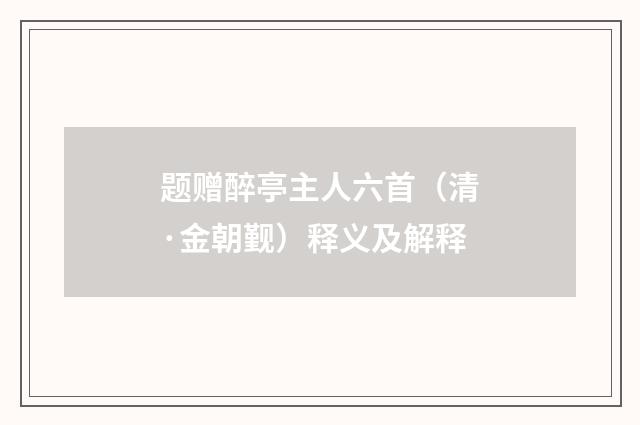 题赠醉亭主人六首（清·金朝觐）释义及解释