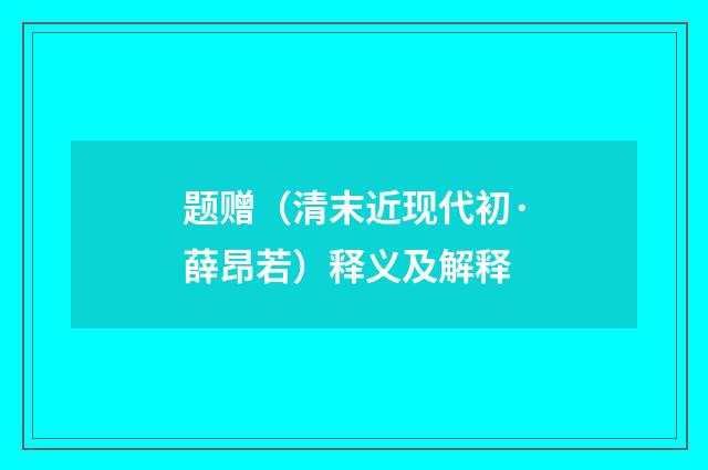 题赠（清末近现代初·薛昂若）释义及解释