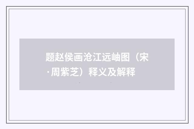 题赵侯画沧江远岫图（宋·周紫芝）释义及解释