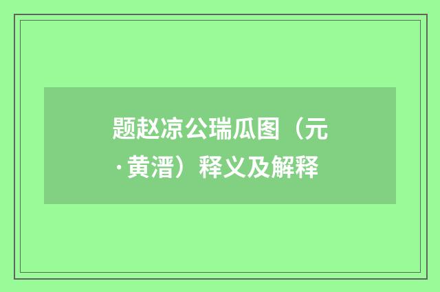 题赵凉公瑞瓜图（元·黄溍）释义及解释