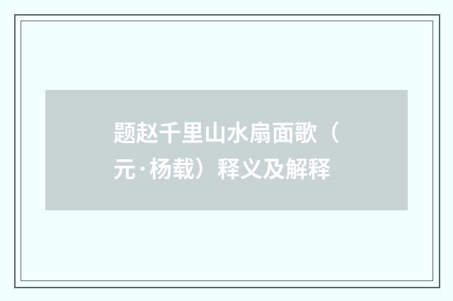 题赵千里山水扇面歌（元·杨载）释义及解释