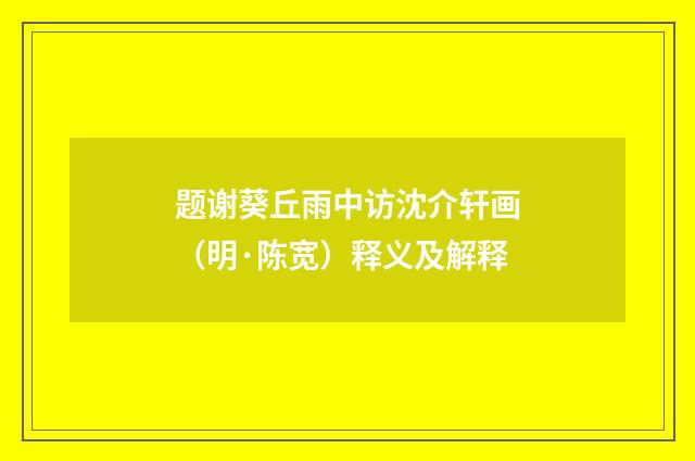 题谢葵丘雨中访沈介轩画（明·陈宽）释义及解释