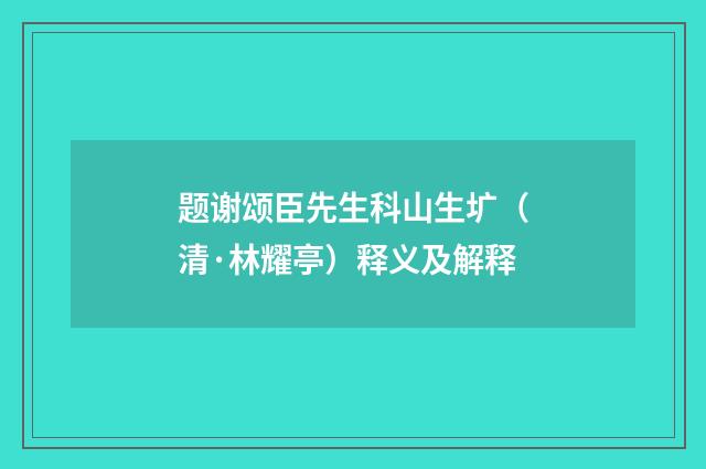 题谢颂臣先生科山生圹（清·林耀亭）释义及解释