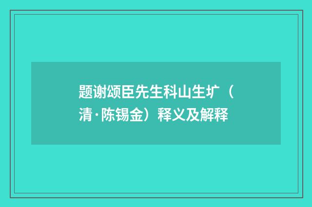 题谢颂臣先生科山生圹（清·陈锡金）释义及解释