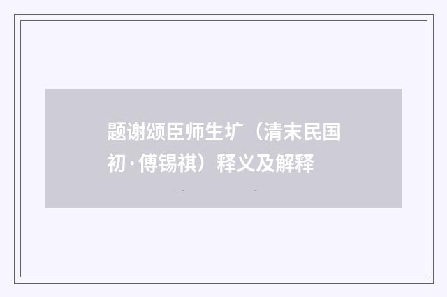 题谢颂臣师生圹（清末民国初·傅锡祺）释义及解释