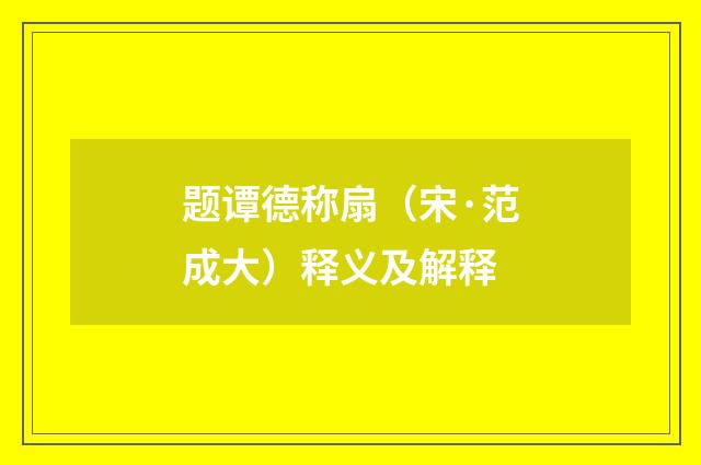 题谭德称扇（宋·范成大）释义及解释