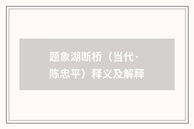 题象湖断桥（当代·陈忠平）释义及解释