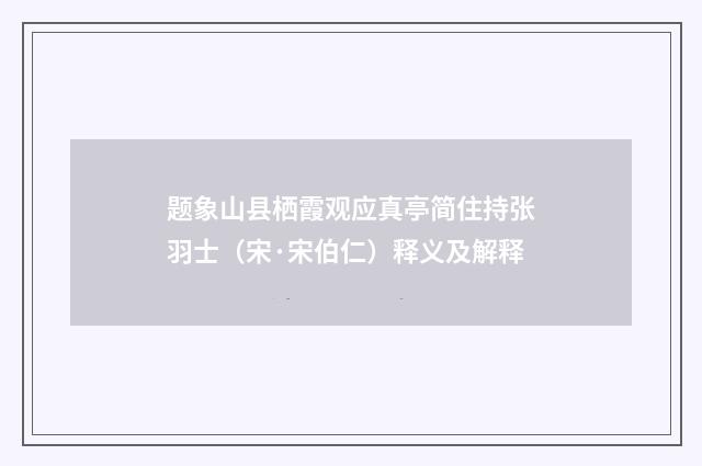 题象山县栖霞观应真亭简住持张羽士（宋·宋伯仁）释义及解释