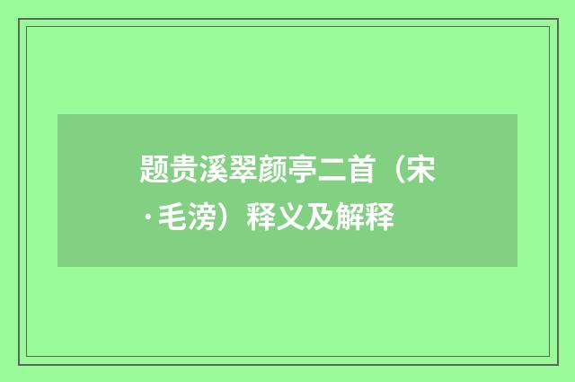题贵溪翠颜亭二首（宋·毛滂）释义及解释