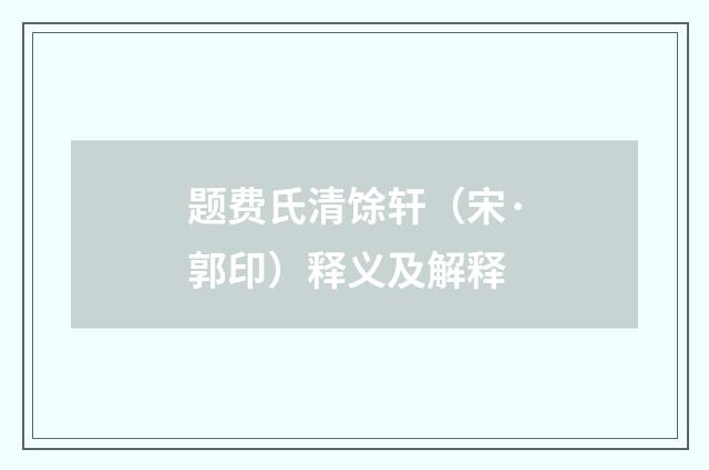 题费氏清馀轩（宋·郭印）释义及解释