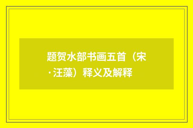 题贺水部书画五首（宋·汪藻）释义及解释