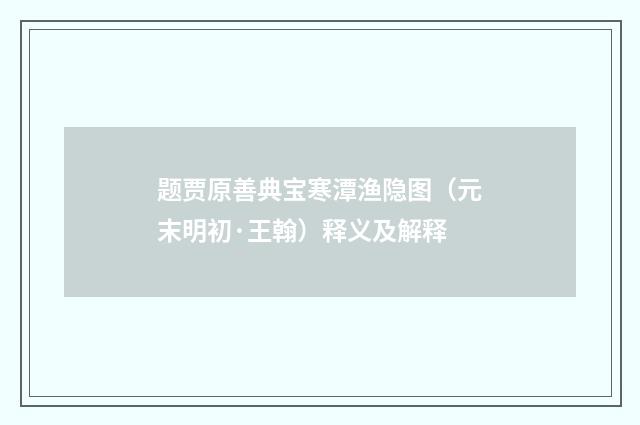 题贾原善典宝寒潭渔隐图（元末明初·王翰）释义及解释