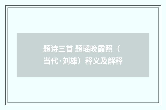 题诗三首 题瑶晚霞照（当代·刘雄）释义及解释