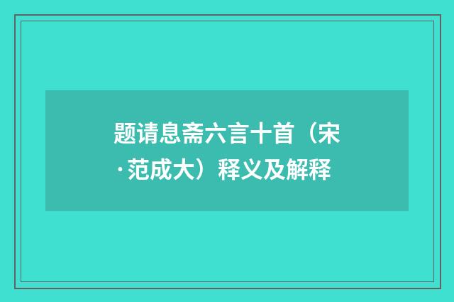 题请息斋六言十首（宋·范成大）释义及解释