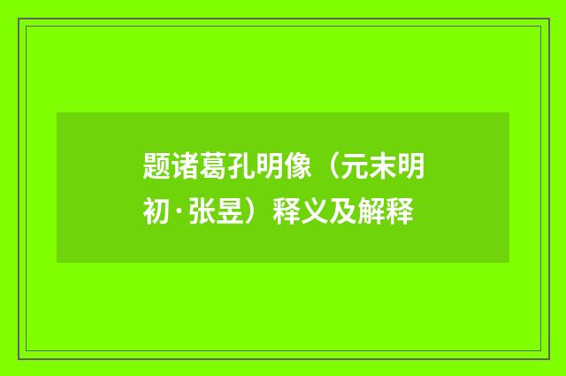 题诸葛孔明像（元末明初·张昱）释义及解释
