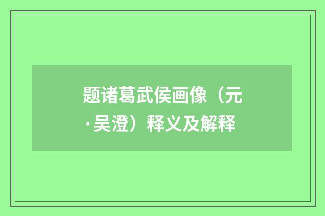 题诸葛武侯画像（元·吴澄）释义及解释
