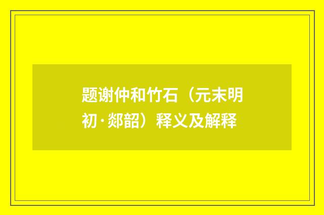 题谢仲和竹石（元末明初·郯韶）释义及解释
