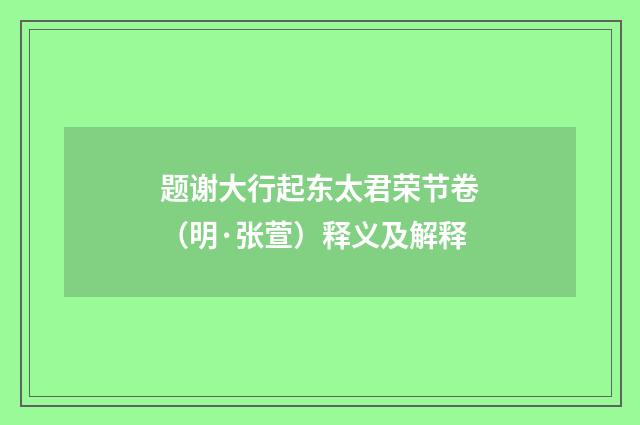 题谢大行起东太君荣节卷（明·张萱）释义及解释