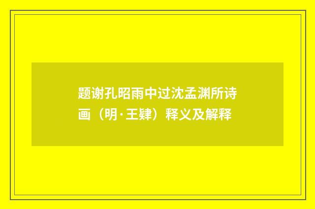 题谢孔昭雨中过沈孟渊所诗画（明·王肄）释义及解释