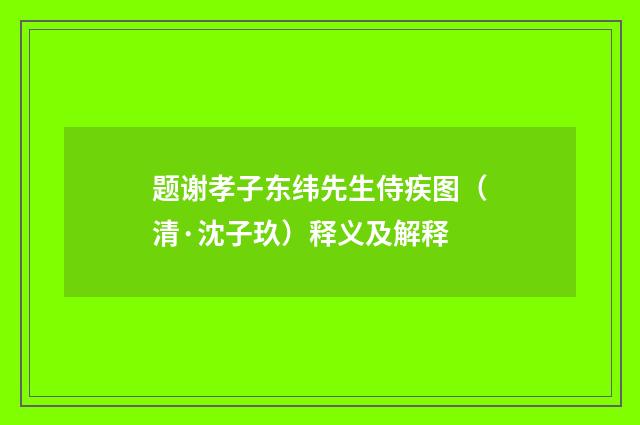 题谢孝子东纬先生侍疾图（清·沈子玖）释义及解释