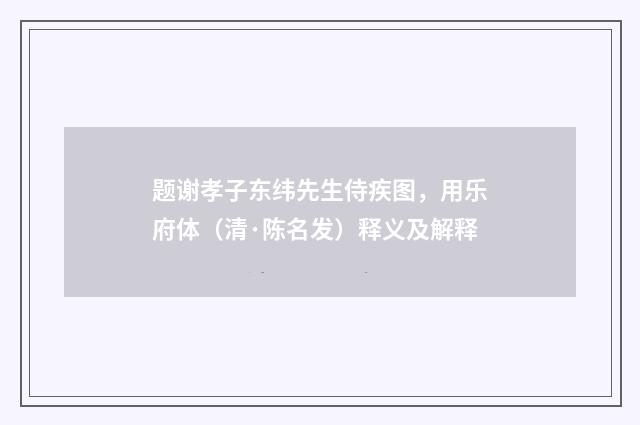 题谢孝子东纬先生侍疾图，用乐府体（清·陈名发）释义及解释