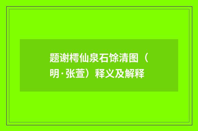 题谢樗仙泉石馀清图（明·张萱）释义及解释