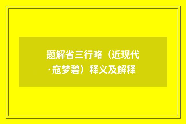题解省三行略（近现代·寇梦碧）释义及解释